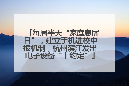 每周半天“家庭息屏日”，建立手机进校申报机制，杭州滨江发出电子设备“十约定”