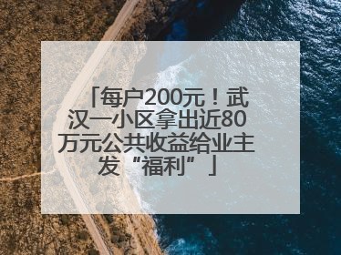 每户200元！武汉一小区拿出近80万元公共收益给业主发“福利”