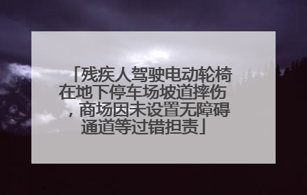 残疾人驾驶电动轮椅在地下停车场坡道摔伤，商场因未设置无障碍通道等过错担责