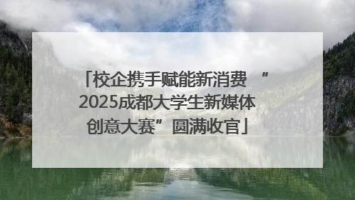校企携手赋能新消费 “2025成都大学生新媒体创意大赛”圆满收官
