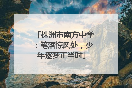株洲市南方中学：笔落惊风处，少年逐梦正当时