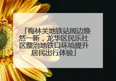 梅林关地铁站周边焕然一新，龙华区民乐社区整治地铁口环境提升居民出行体验