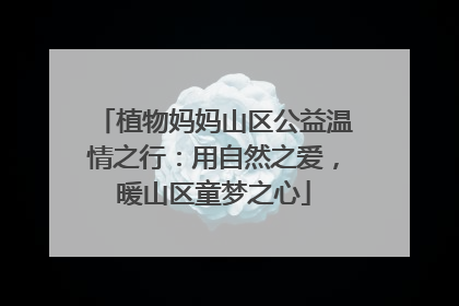 植物妈妈山区公益温情之行：用自然之爱，暖山区童梦之心