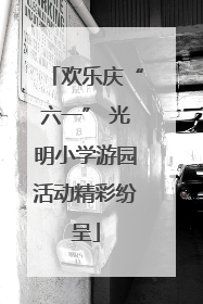 欢乐庆“六一” 光明小学游园活动精彩纷呈