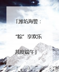 潍坊海警：“粽”享欢乐共度端午