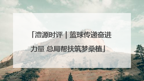 澧源时评｜篮球传递奋进力量 总局帮扶筑梦桑植