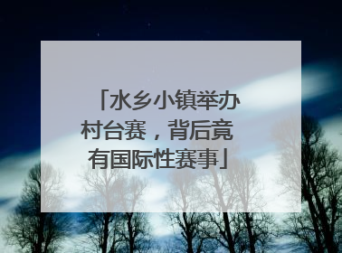 水乡小镇举办村台赛，背后竟有国际性赛事