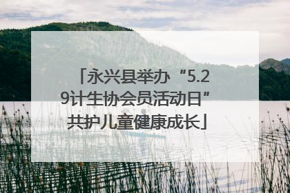 永兴县举办“5.29计生协会员活动日” 共护儿童健康成长