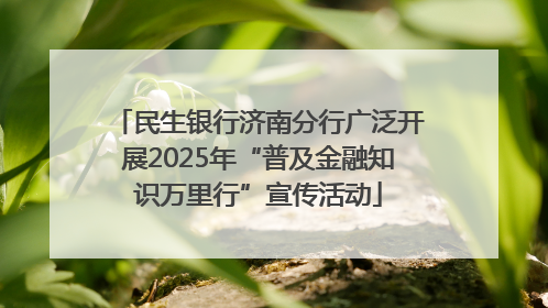 民生银行济南分行广泛开展2025年“普及金融知识万里行”宣传活动