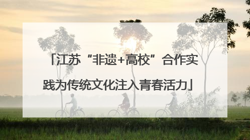 江苏“非遗+高校”合作实践为传统文化注入青春活力