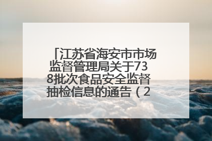 江苏省海安市市场监督管理局关于738批次食品安全监督抽检信息的通告（2025年第4期）