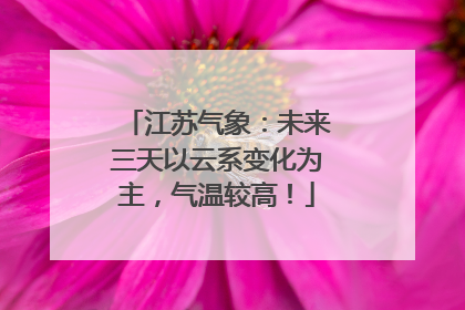 江苏气象：未来三天以云系变化为主，气温较高！