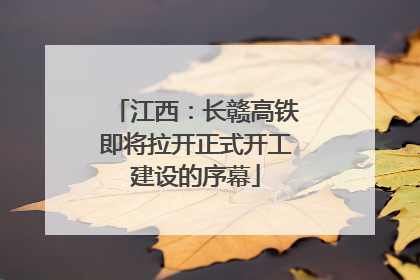 江西：长赣高铁即将拉开正式开工建设的序幕