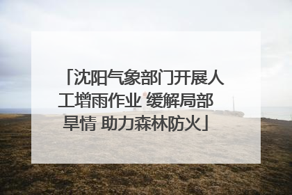 沈阳气象部门开展人工增雨作业 缓解局部旱情 助力森林防火