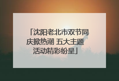 沈阳老北市双节同庆掀热潮 五大主题活动精彩纷呈