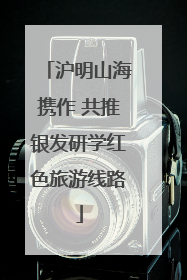沪明山海携作 共推银发研学红色旅游线路