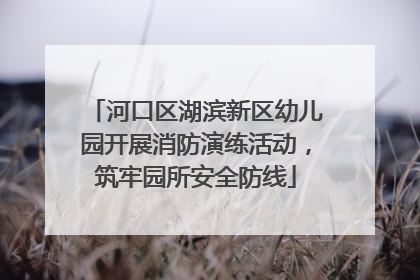 河口区湖滨新区幼儿园开展消防演练活动，筑牢园所安全防线