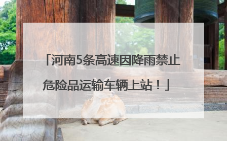 河南5条高速因降雨禁止危险品运输车辆上站！