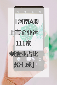 河南A股上市企业达111家 制造业占比超七成