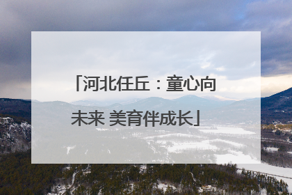 河北任丘：童心向未来 美育伴成长