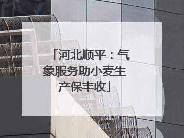 河北顺平：气象服务助小麦生产保丰收