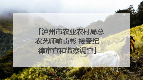 泸州市农业农村局总农艺师喻贞彬 接受纪律审查和监察调查