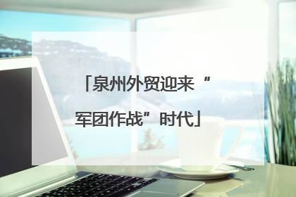 泉州外贸迎来“军团作战”时代