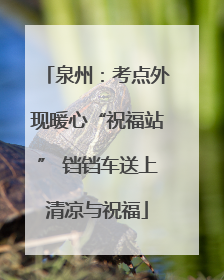泉州：考点外现暖心“祝福站” 铛铛车送上清凉与祝福