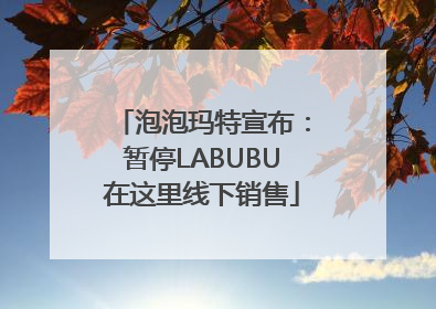 泡泡玛特宣布：暂停LABUBU在这里线下销售