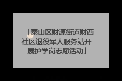 泰山区财源街道财西社区退役军人服务站开展护学岗志愿活动