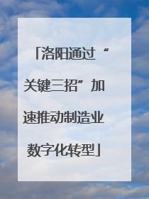 洛阳通过“关键三招”加速推动制造业数字化转型