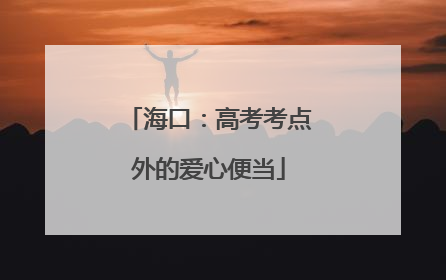 海口：高考考点外的爱心便当