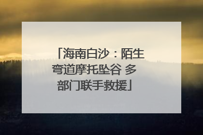 海南白沙：陌生弯道摩托坠谷 多部门联手救援