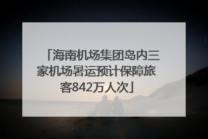 海南机场集团岛内三家机场暑运预计保障旅客842万人次