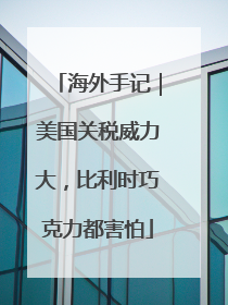 海外手记｜美国关税威力大，比利时巧克力都害怕