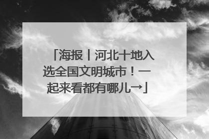 海报丨河北十地入选全国文明城市！一起来看都有哪儿→