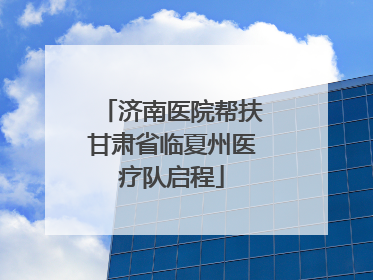 济南医院帮扶甘肃省临夏州医疗队启程