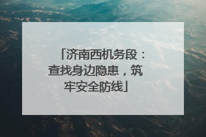 济南西机务段：查找身边隐患，筑牢安全防线