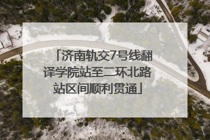 济南轨交7号线翻译学院站至二环北路站区间顺利贯通