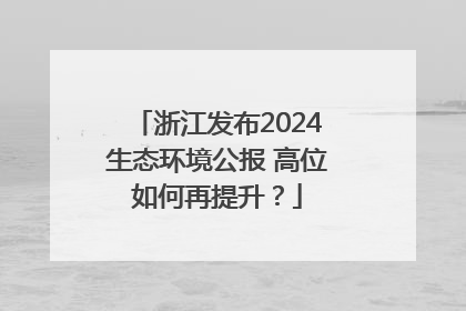 浙江发布2024生态环境公报 高位如何再提升？