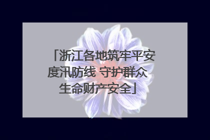 浙江各地筑牢平安度汛防线 守护群众生命财产安全