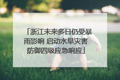 浙江未来多日仍受暴雨影响 启动水旱灾害防御四级应急响应