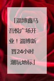 淄博鑫马吾悦广场开业！淄博新晋24小时潮玩地标