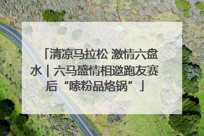 清凉马拉松 激情六盘水｜六马盛情相邀跑友赛后“嗦粉品烙锅”