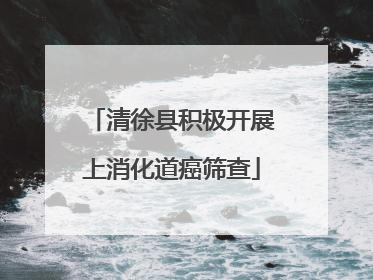 清徐县积极开展上消化道癌筛查