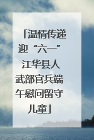 温情传递迎“六一” 江华县人武部官兵端午慰问留守儿童