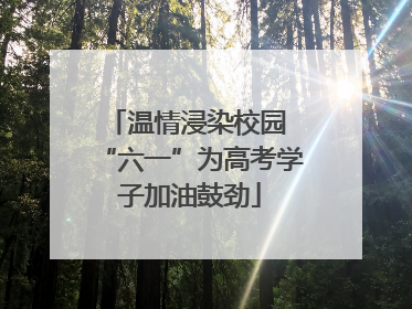 温情浸染校园 “六一”为高考学子加油鼓劲