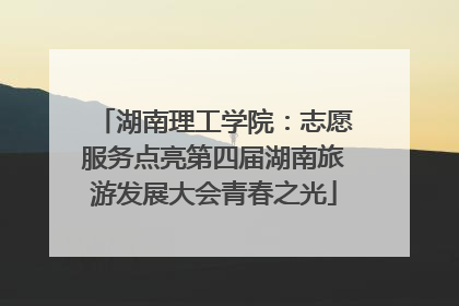 湖南理工学院：志愿服务点亮第四届湖南旅游发展大会青春之光