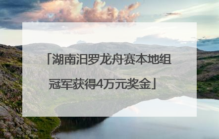 湖南汨罗龙舟赛本地组冠军获得4万元奖金