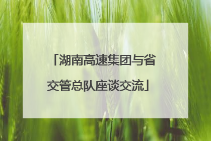 湖南高速集团与省交管总队座谈交流